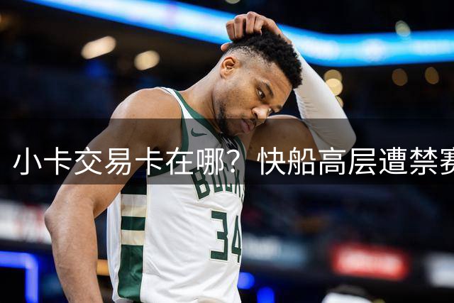 小卡交易卡在哪？快船高层遭禁赛后管理架构还没理顺